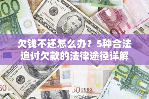 济南欠钱不还怎么办？5种合法追讨欠款的法律途径详解