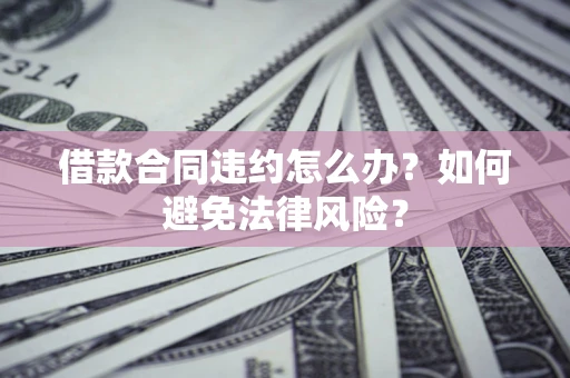 济南借款合同违约怎么办？如何避免法律风险？