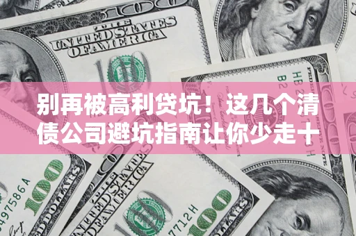 济南别再被高利贷坑！这几个清债公司避坑指南让你少走十年弯路