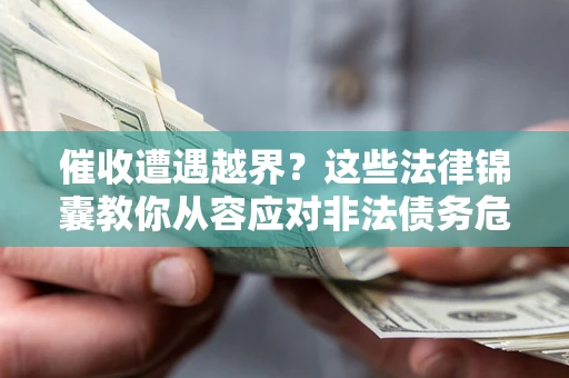 济南催收遭遇越界？这些法律锦囊教你从容应对非法债务危机