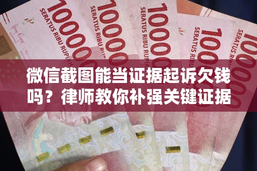 济南微信截图能当证据起诉欠钱吗？律师教你补强关键证据