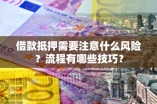 济南借款抵押需要注意什么风险？流程有哪些技巧？