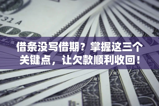 济南借条没写借期？掌握这三个关键点，让欠款顺利收回！
