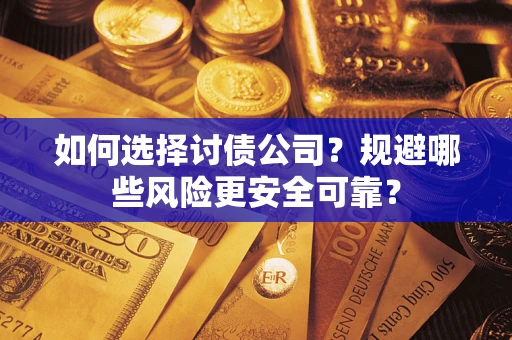 济南如何选择讨债公司？规避哪些风险更安全可靠？