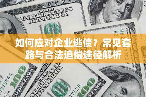 济南如何应对企业逃债？常见套路与合法追偿途径解析