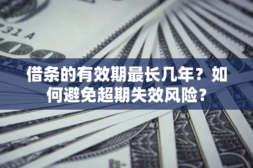 济南借条的有效期最长几年？如何避免超期失效风险？