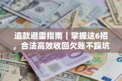 济南追款避雷指南｜掌握这6招，合法高效收回欠账不踩坑