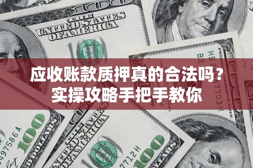 济南应收账款质押真的合法吗？实操攻略手把手教你