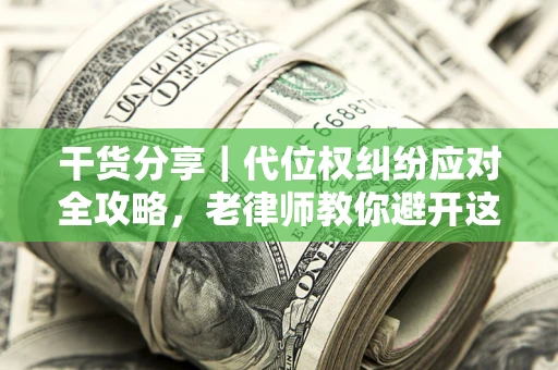济南干货分享｜代位权纠纷应对全攻略，老律师教你避开这5大雷区