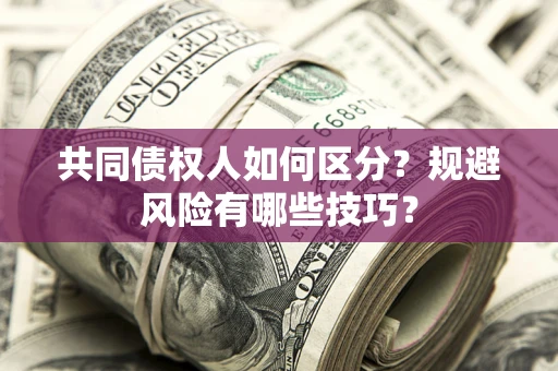 济南共同债权人如何区分？规避风险有哪些技巧？