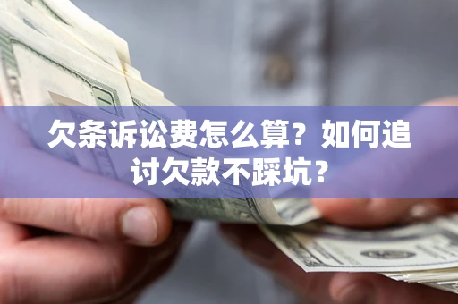 济南欠条诉讼费怎么算？如何追讨欠款不踩坑？
