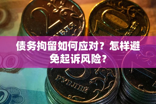 济南债务拘留如何应对？怎样避免起诉风险？