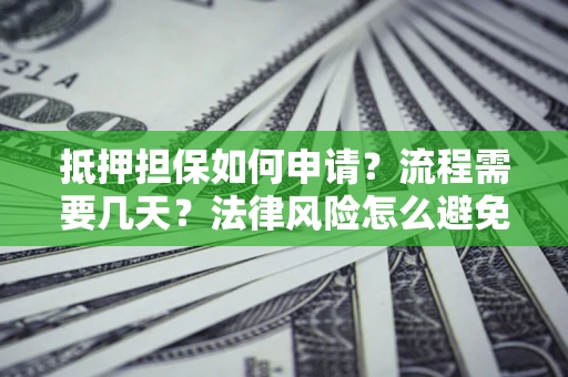 济南抵押担保如何申请？流程需要几天？法律风险怎么避免？避坑指南