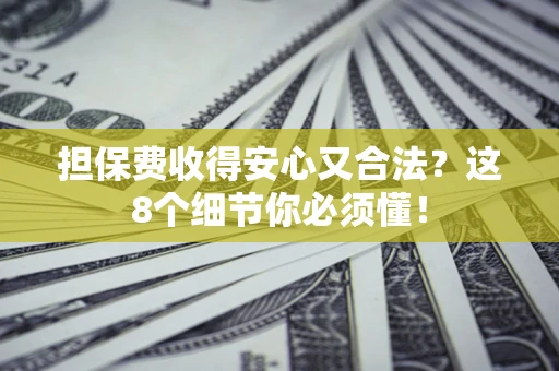 济南担保费收得安心又合法？这8个细节你必须懂！