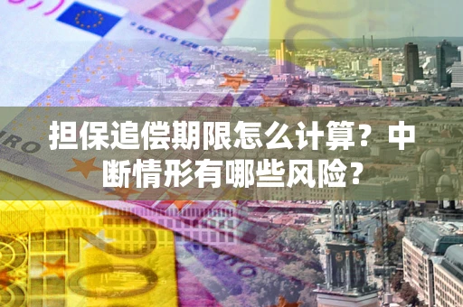 济南担保追偿期限怎么计算？中断情形有哪些风险？