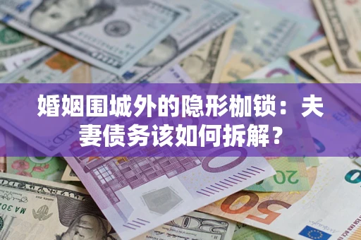 济南婚姻围城外的隐形枷锁：夫妻债务该如何拆解？