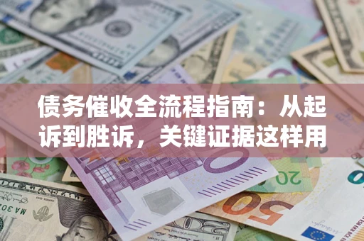 济南债务催收全流程指南：从起诉到胜诉，关键证据这样用