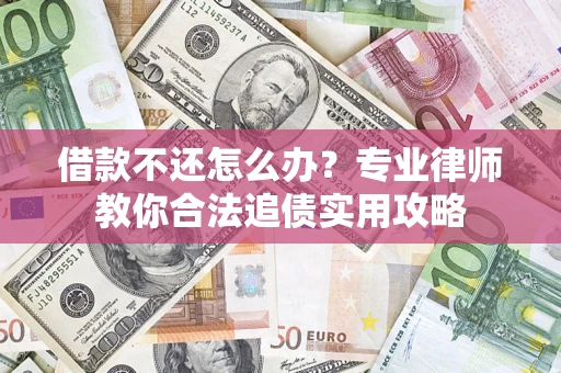 济南借款不还怎么办？专业律师教你合法追债实用攻略