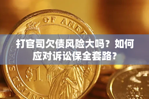 济南打官司欠债风险大吗？如何应对诉讼保全套路？
