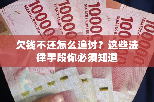济南欠钱不还怎么追讨？这些法律手段你必须知道