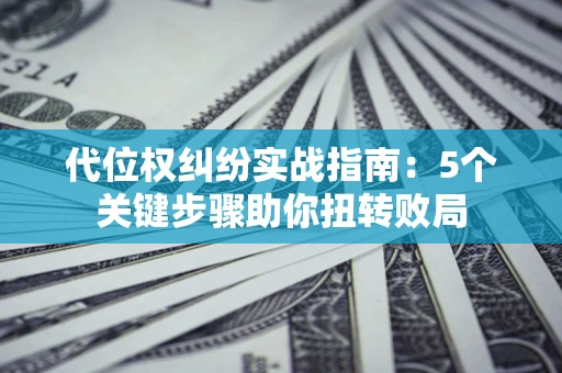 济南代位权纠纷实战指南：5个关键步骤助你扭转败局