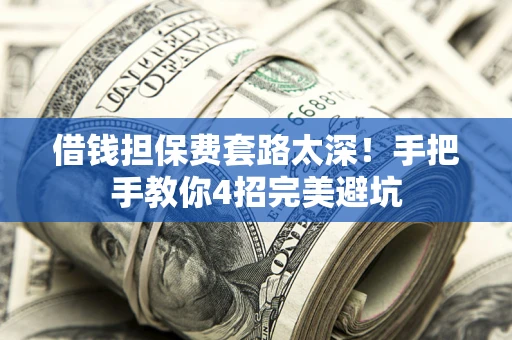 济南借钱担保费套路太深！手把手教你4招完美避坑