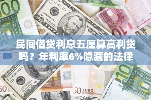 济南民间借贷利息五厘算高利贷吗？年利率6%隐藏的法律风险全解析