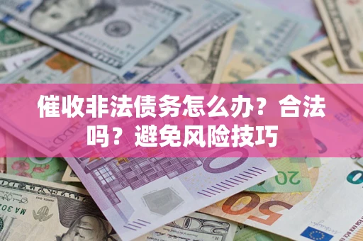 济南催收非法债务怎么办？合法吗？避免风险技巧