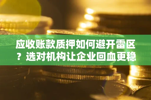 济南应收账款质押如何避开雷区？选对机构让企业回血更稳