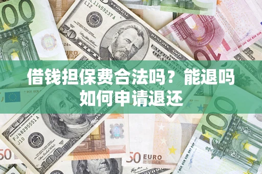 济南借钱担保费合法吗？能退吗如何申请退还