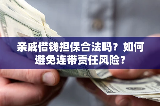 济南亲戚借钱担保合法吗？如何避免连带责任风险？