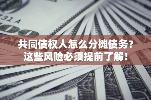 济南共同债权人怎么分摊债务？这些风险必须提前了解！
