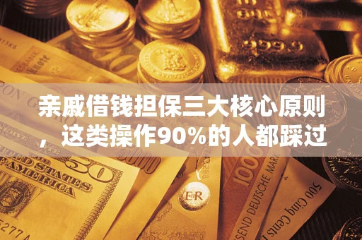 济南亲戚借钱担保三大核心原则，这类操作90%的人都踩过坑！附法院判决案例