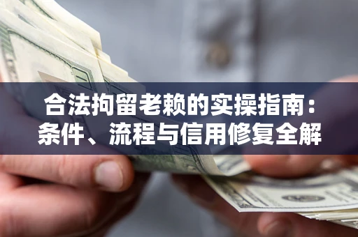 济南合法拘留老赖的实操指南:条件、流程与信用修复全解析 济南合法拘留老赖的实操指南:条件、流程与信用修复全解析