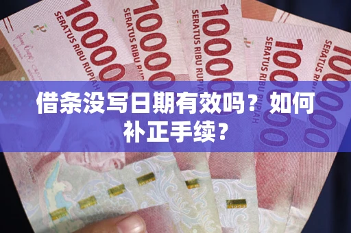 济南借条没写日期有效吗？如何补正手续？