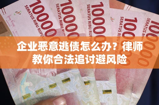 济南企业恶意逃债怎么办？律师教你合法追讨避风险