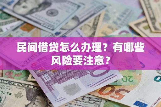 济南民间借贷怎么办理？有哪些风险要注意？