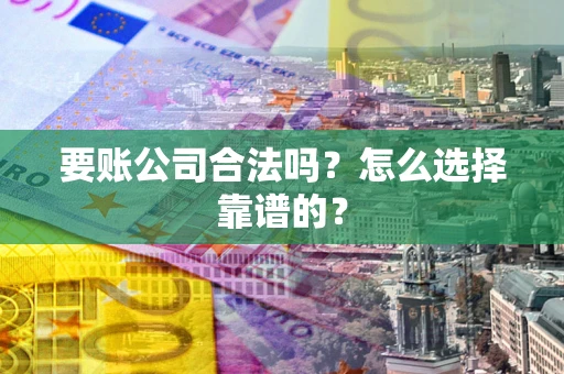 济南要账公司合法吗？怎么选择靠谱的？