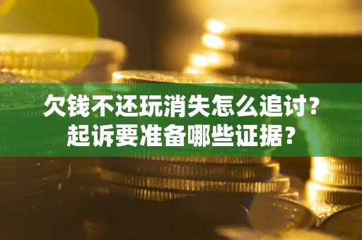 济南欠钱不还玩消失怎么追讨？起诉要准备哪些证据？