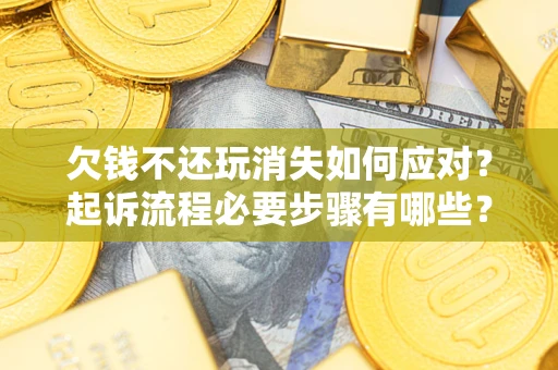 济南欠钱不还玩消失如何应对？起诉流程必要步骤有哪些？
