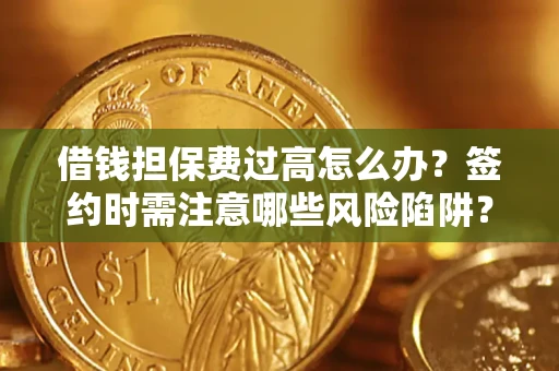 济南借钱担保费过高怎么办？签约时需注意哪些风险陷阱？