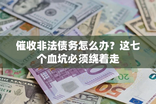 济南催收非法债务怎么办？这七个血坑必须绕着走
