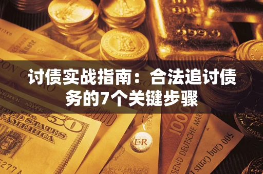 济南讨债实战指南：合法追讨债务的7个关键步骤