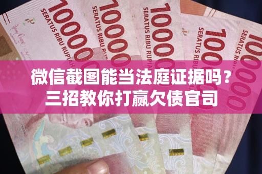 济南微信截图能当法庭证据吗？三招教你打赢欠债官司