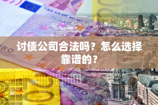 济南讨债公司合法吗？怎么选择靠谱的？