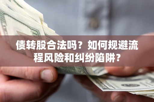 济南债转股合法吗？如何规避流程风险和纠纷陷阱？