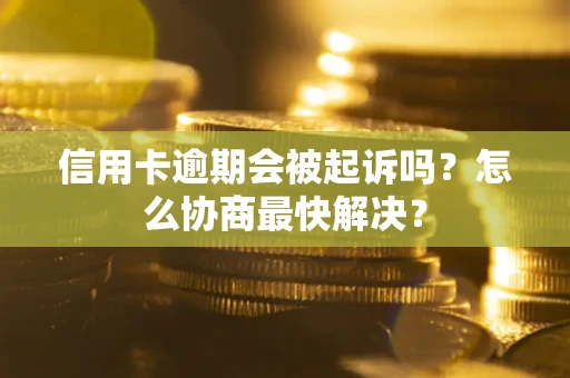济南信用卡逾期会被起诉吗？怎么协商最快解决？