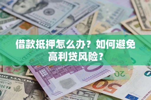 济南借款抵押怎么办？如何避免高利贷风险？