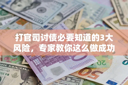 济南打官司讨债必要知道的3大风险，专家教你这么做成功率飙升