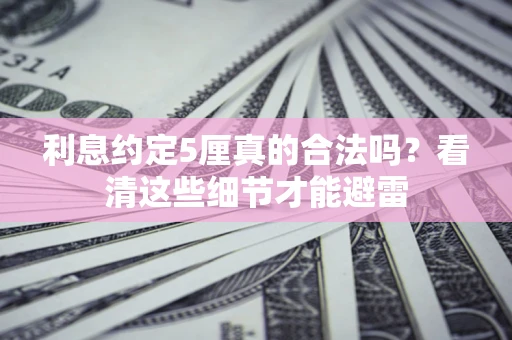 济南利息约定5厘真的合法吗？看清这些细节才能避雷
